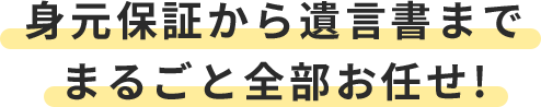 身元保証から遺言書までまるごと全部お任せ!